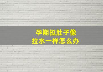 孕期拉肚子像拉水一样怎么办