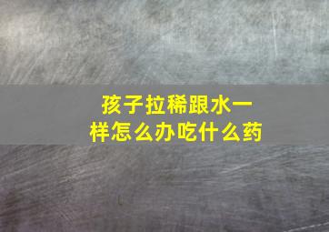 孩子拉稀跟水一样怎么办吃什么药