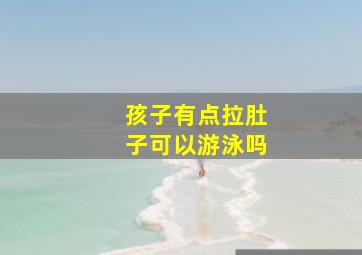 孩子有点拉肚子可以游泳吗