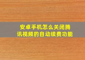 安卓手机怎么关闭腾讯视频的自动续费功能