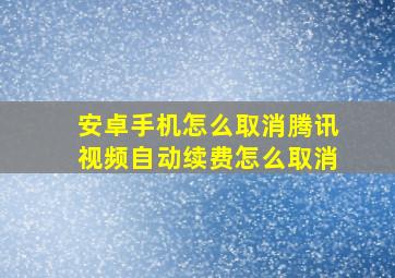 安卓手机怎么取消腾讯视频自动续费怎么取消