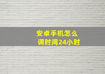 安卓手机怎么调时间24小时