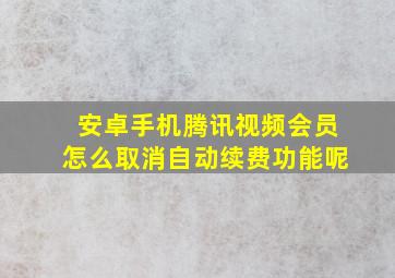 安卓手机腾讯视频会员怎么取消自动续费功能呢