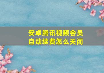 安卓腾讯视频会员自动续费怎么关闭