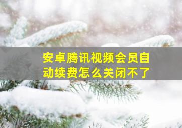 安卓腾讯视频会员自动续费怎么关闭不了