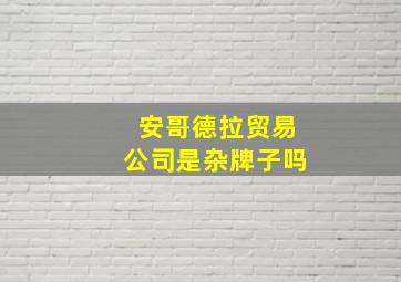 安哥德拉贸易公司是杂牌子吗