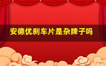 安德优刹车片是杂牌子吗