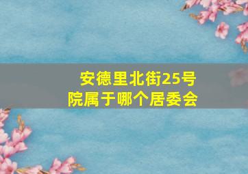 安德里北街25号院属于哪个居委会