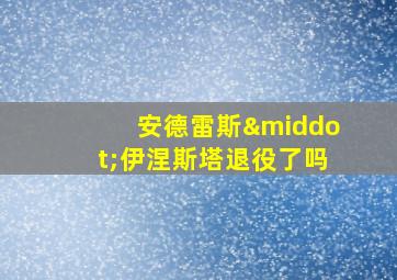 安德雷斯·伊涅斯塔退役了吗