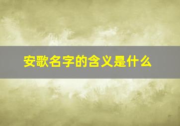 安歌名字的含义是什么