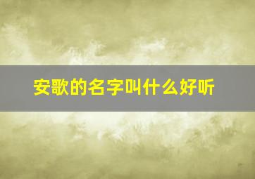 安歌的名字叫什么好听