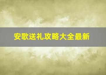 安歌送礼攻略大全最新