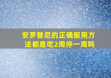 安罗替尼的正确服用方法都是吃2周停一周吗