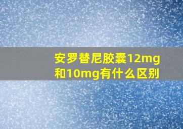 安罗替尼胶囊12mg和10mg有什么区别