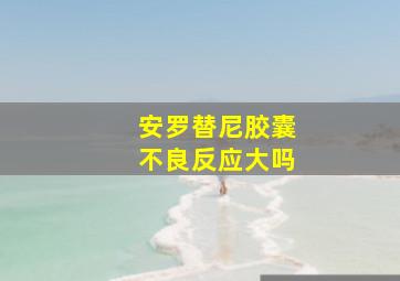 安罗替尼胶囊不良反应大吗