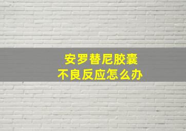 安罗替尼胶囊不良反应怎么办