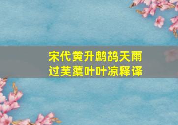 宋代黄升鹧鸪天雨过芙蕖叶叶凉释译