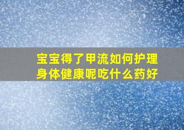 宝宝得了甲流如何护理身体健康呢吃什么药好