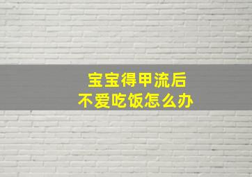 宝宝得甲流后不爱吃饭怎么办