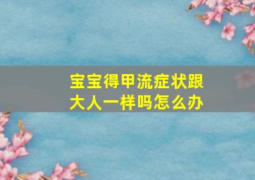 宝宝得甲流症状跟大人一样吗怎么办