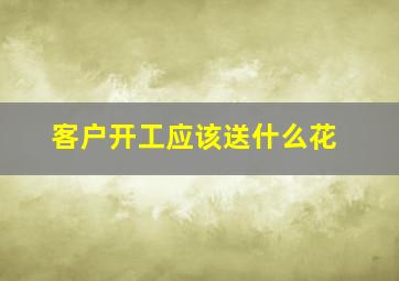 客户开工应该送什么花