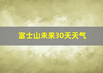 富士山未来30天天气