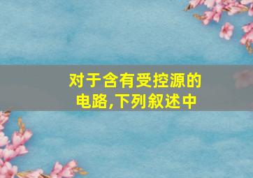 对于含有受控源的电路,下列叙述中