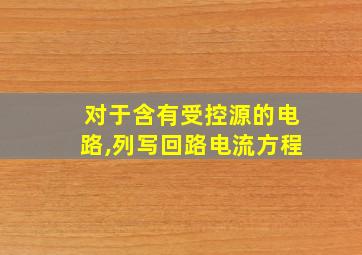 对于含有受控源的电路,列写回路电流方程