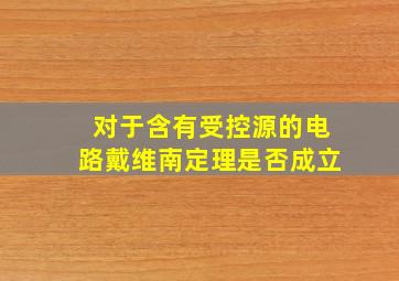 对于含有受控源的电路戴维南定理是否成立