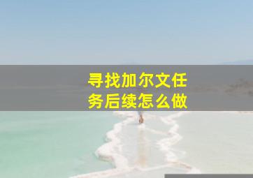 寻找加尔文任务后续怎么做