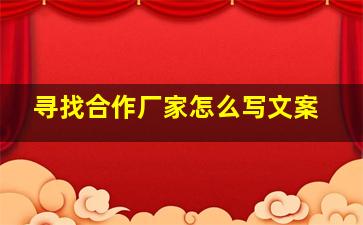 寻找合作厂家怎么写文案