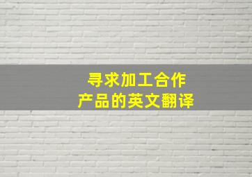 寻求加工合作产品的英文翻译