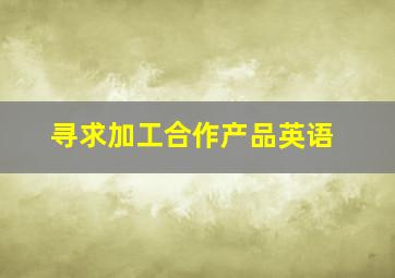 寻求加工合作产品英语