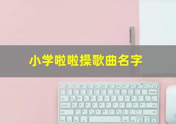 小学啦啦操歌曲名字