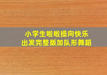 小学生啦啦操向快乐出发完整版加队形舞蹈