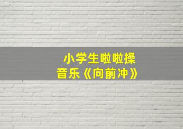 小学生啦啦操音乐《向前冲》