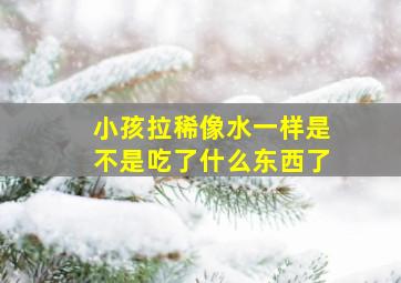 小孩拉稀像水一样是不是吃了什么东西了