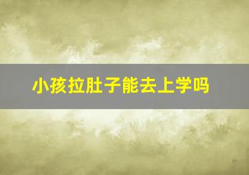 小孩拉肚子能去上学吗