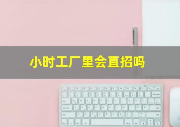 小时工厂里会直招吗