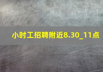 小时工招聘附近8.30_11点