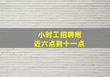 小时工招聘附近六点到十一点