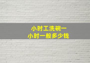 小时工洗碗一小时一般多少钱