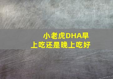 小老虎DHA早上吃还是晚上吃好