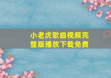 小老虎歌曲视频完整版播放下载免费