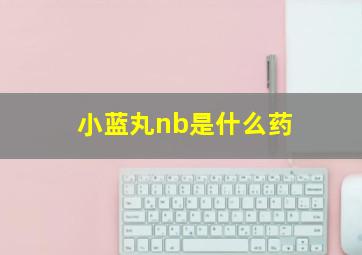 小蓝丸nb是什么药