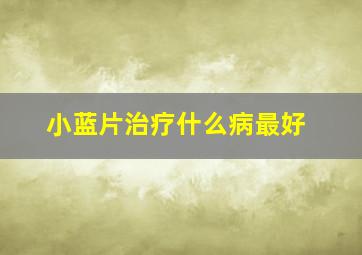 小蓝片治疗什么病最好