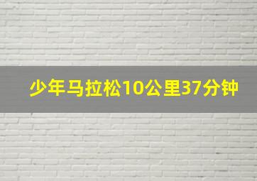 少年马拉松10公里37分钟