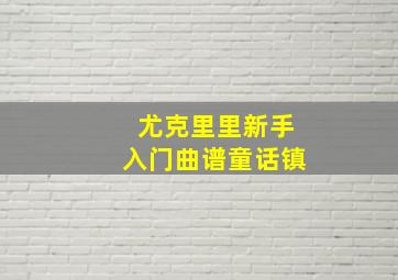 尤克里里新手入门曲谱童话镇