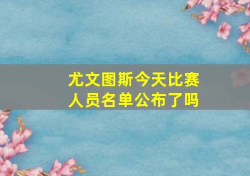 尤文图斯今天比赛人员名单公布了吗