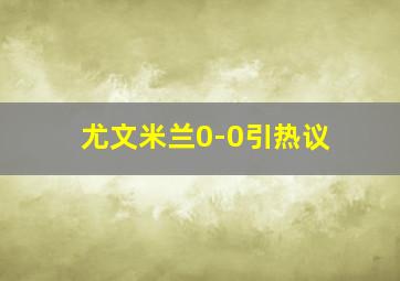 尤文米兰0-0引热议